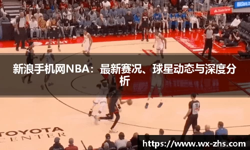 新浪手机网NBA：最新赛况、球星动态与深度分析