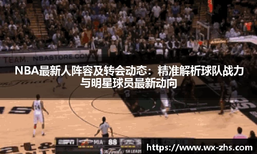 NBA最新人阵容及转会动态：精准解析球队战力与明星球员最新动向